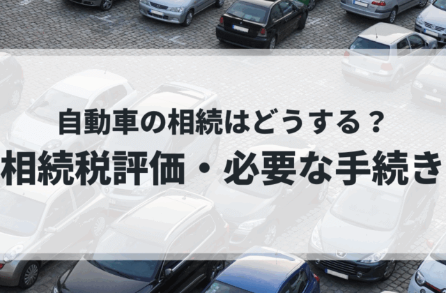 【自動車の相続】相続税評価の方法、必要な手続き、申告書の記載方法