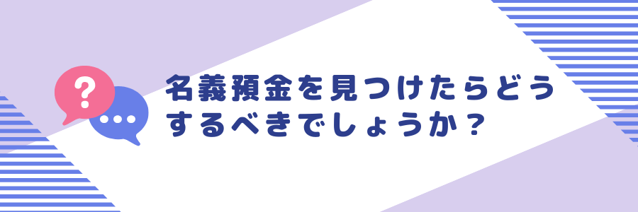 名義預金を見つけたらどうするべきか？