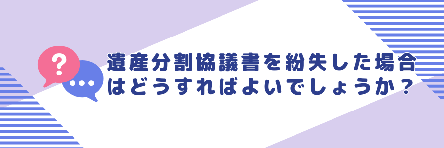 遺産分割協議書を紛失した場合はどうすればよいでしょうか？