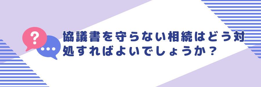 遺産分割協議書を守らない相続人がいる場合はどうすればよいでしょうか？