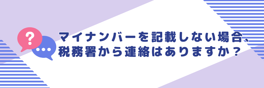 マイナンバーを記載しない場合、税務署から連絡はありますか？