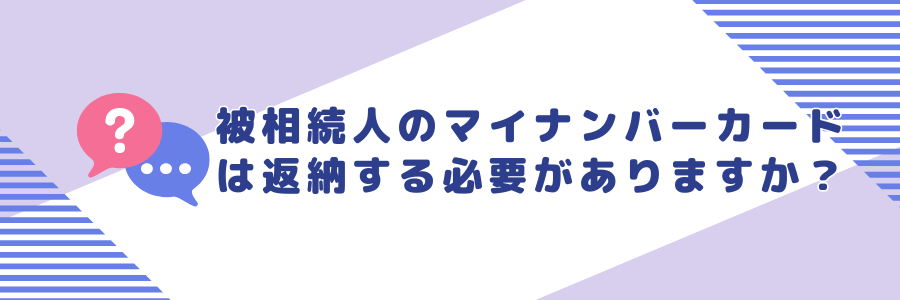 被相続人のマイナンバーカードは返納する必要がありますか？