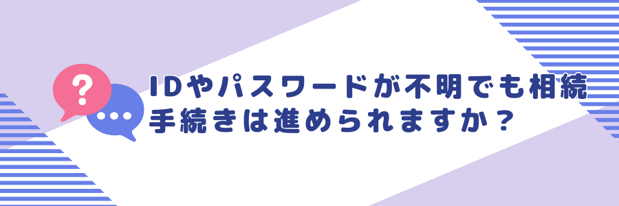 IDやパスワードがわからなくても相続手続きは進められますか？