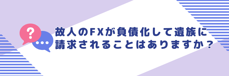 故人のFXなどが気づかないうちに負債化して遺族に請求されることはありますか？