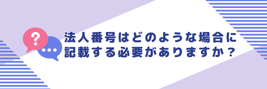 「個人番号又は法人番号」欄の法人番号はどのような場合に記載する必要がありますか？