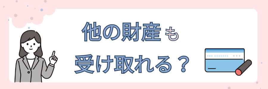 他の財産も受け取れる？