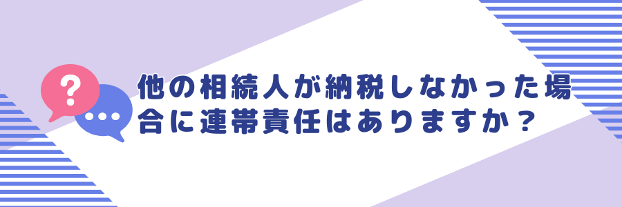 他の相続人が納税しなかった場合に連帯責任はありますか？