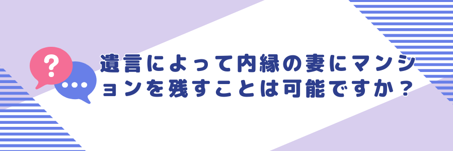 遺言によって内縁の妻に同居中のマンションを残すことは可能でしょうか？