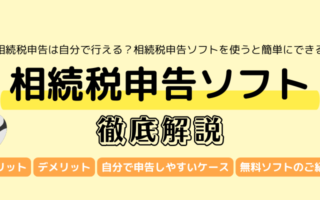 相続税申告ソフトのメリット・デメリット徹底解説！無料で使えるおすすめ申告ソフトもご紹介