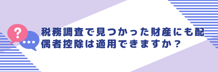 税務調査で見つかった財産にも配偶者控除を適用することはできますか？